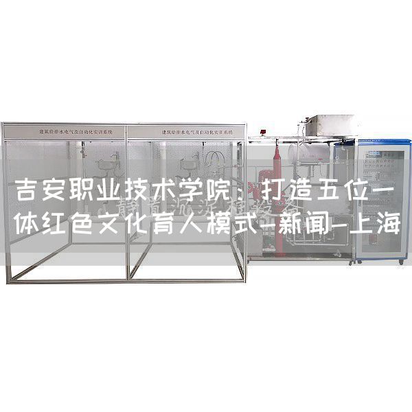 吉安职业技术学院：打造五位一体红色文化育
