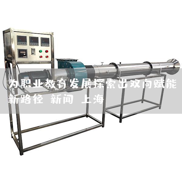 为职业教育发展探索出双向赋能新路径-新闻