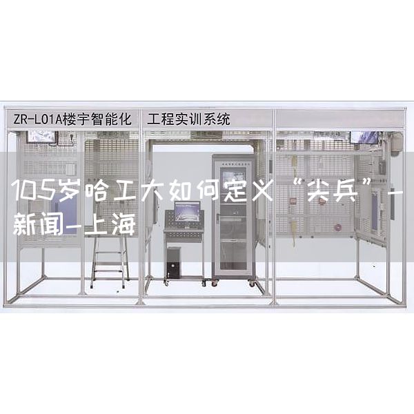 105岁哈工大如何定义“尖兵”-新闻-上
